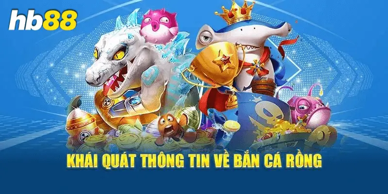 Giới thiệu đôi nét về bắn cá rồng tại Hb88